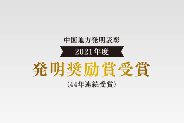 新しい価値を生み出し続けることで、中国地方発明表彰において「発明奨励賞」を1978年から44年連続受賞中。